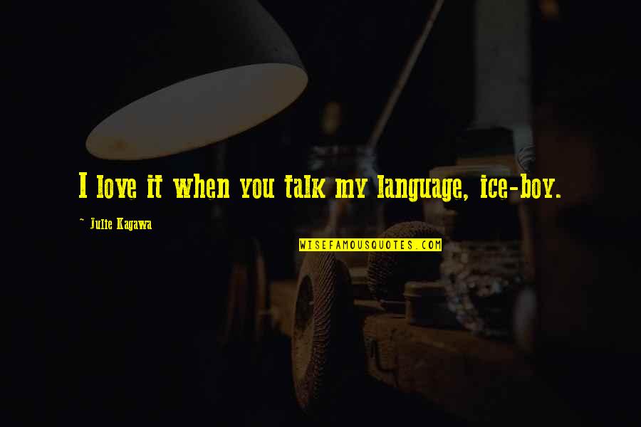 Love My Boy Quotes By Julie Kagawa: I love it when you talk my language,