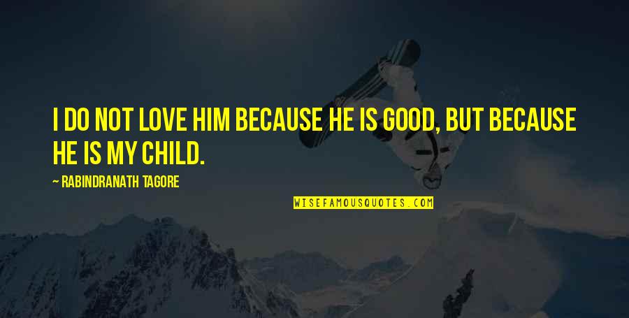 Love My Child Quotes By Rabindranath Tagore: I do not love him because he is