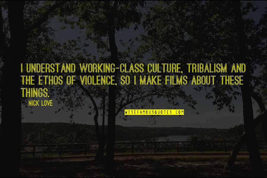 Love My Class Quotes By Nick Love: I understand working-class culture, tribalism and the ethos Love My Class Quotes By Nick Love: I understand working-class culture, tribalism and the ethos