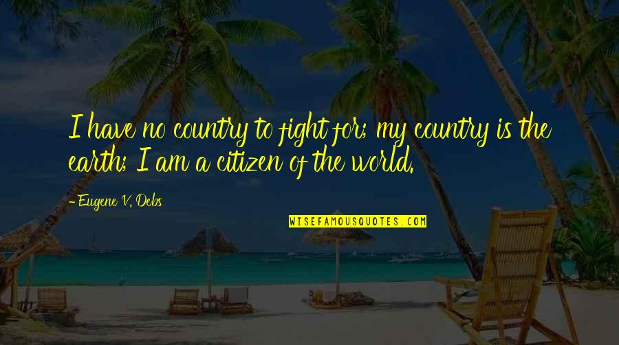 Love My Country Quotes By Eugene V. Debs: I have no country to fight for; my