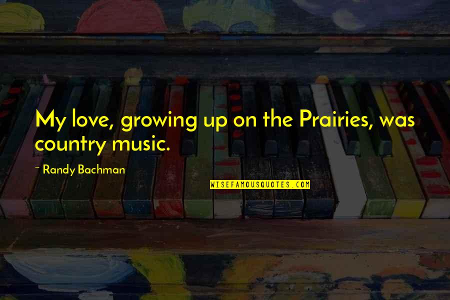 Love My Country Quotes By Randy Bachman: My love, growing up on the Prairies, was