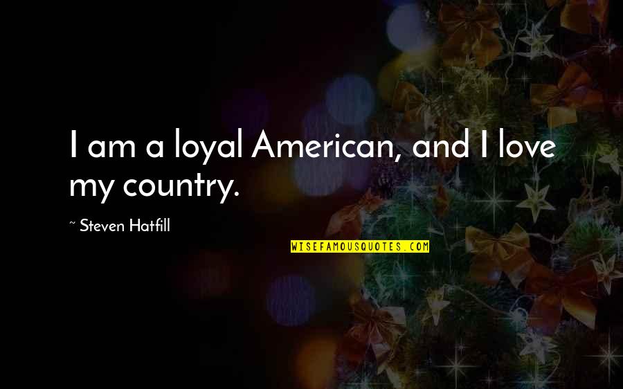 Love My Country Quotes By Steven Hatfill: I am a loyal American, and I love