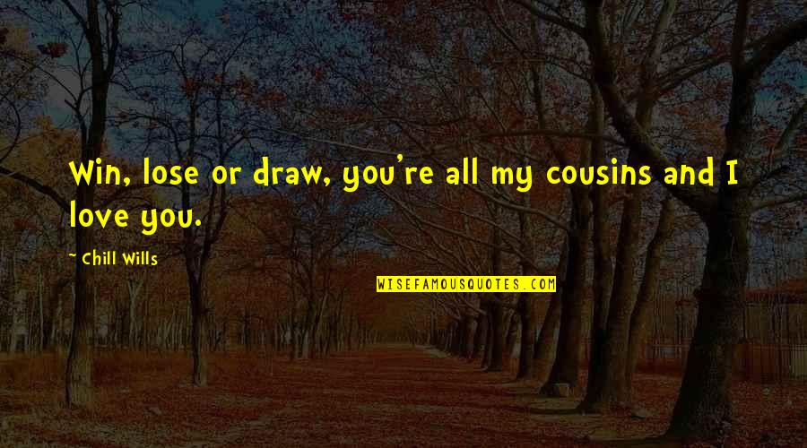 Love My Cousins Quotes By Chill Wills: Win, lose or draw, you're all my cousins