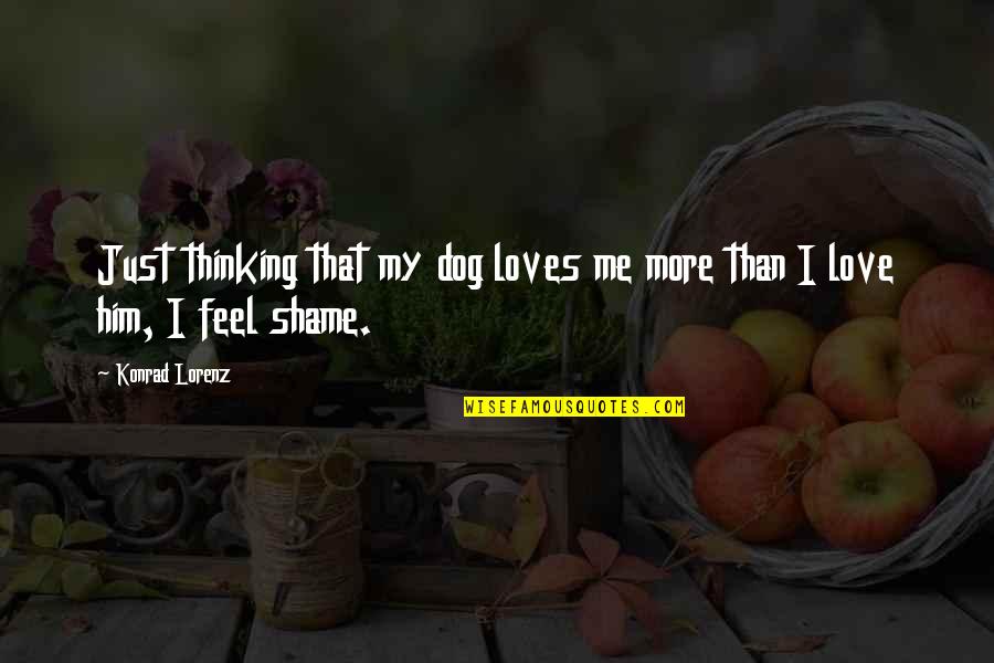Love My Dog Quotes By Konrad Lorenz: Just thinking that my dog loves me more
