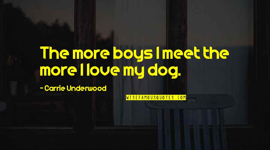 Love My Dogs Quotes By Carrie Underwood: The more boys I meet the more I Love My Dogs Quotes By Carrie Underwood: The more boys I meet the more I
