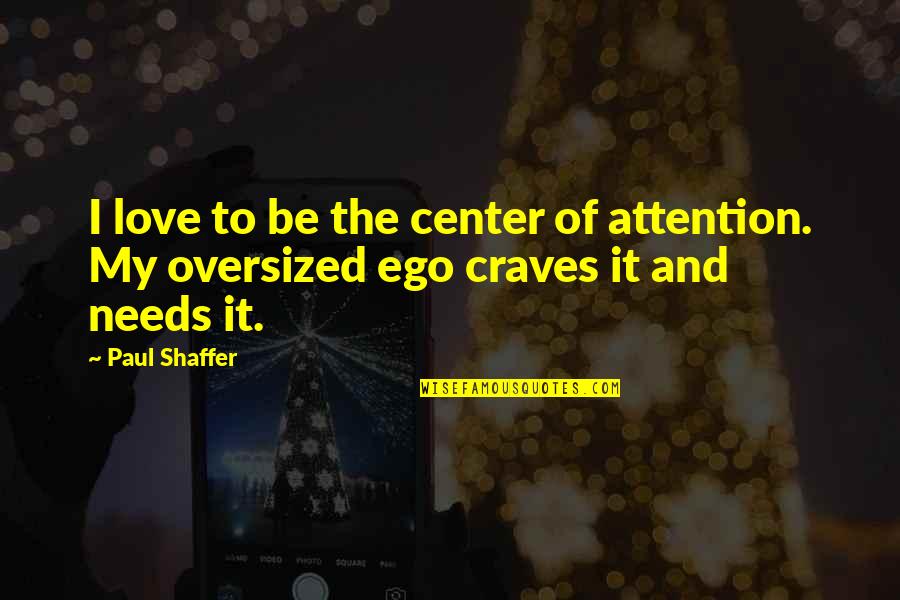 Love My Ego Quotes By Paul Shaffer: I love to be the center of attention.