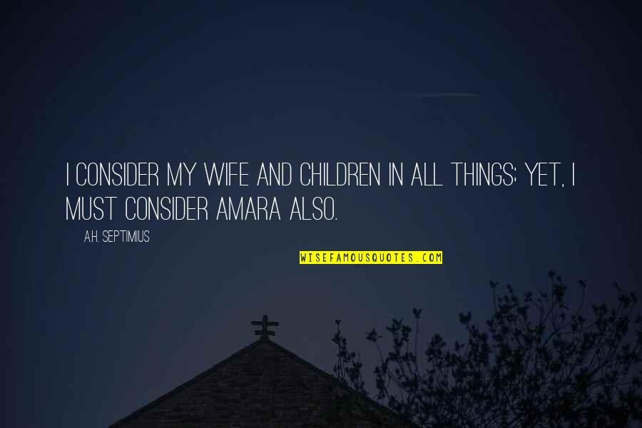 Love My Family Quotes By A.H. Septimius: I consider my wife and children in all