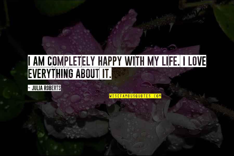 Love My Happy Life Quotes By Julia Roberts: I am completely happy with my life. I