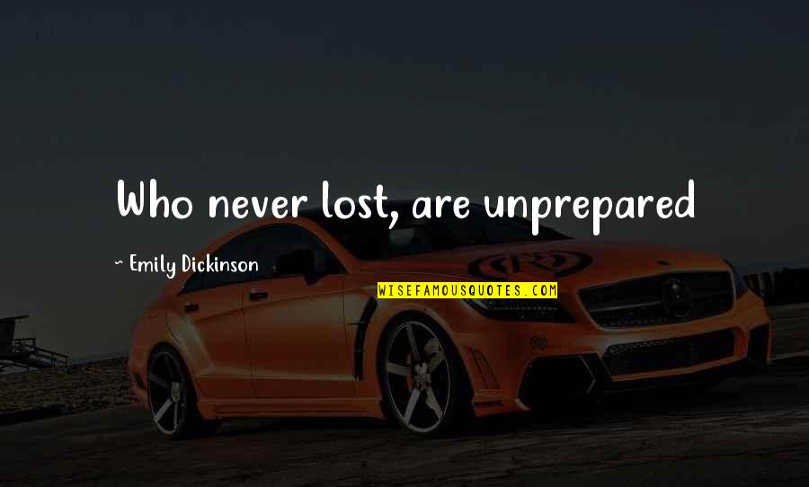 Love My Hardworking Husband Quotes By Emily Dickinson: Who never lost, are unprepared