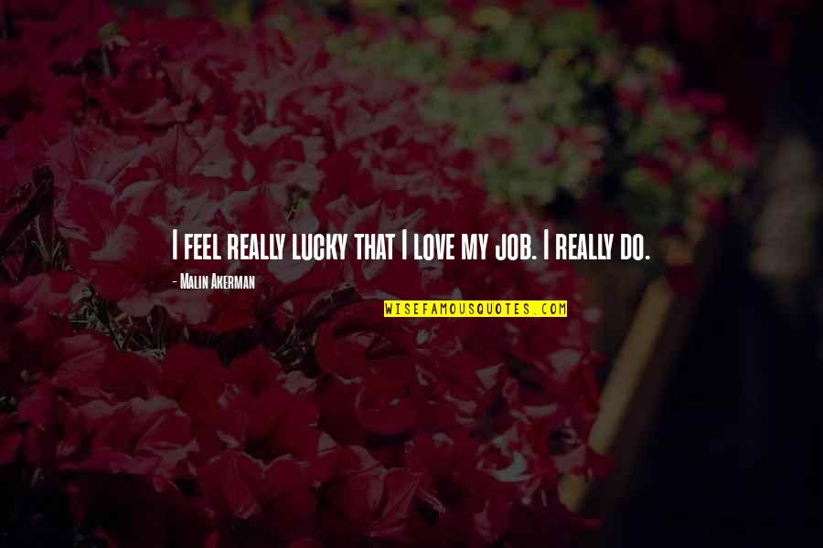 Love My Job Quotes By Malin Akerman: I feel really lucky that I love my Love My Job Quotes By Malin Akerman: I feel really lucky that I love my