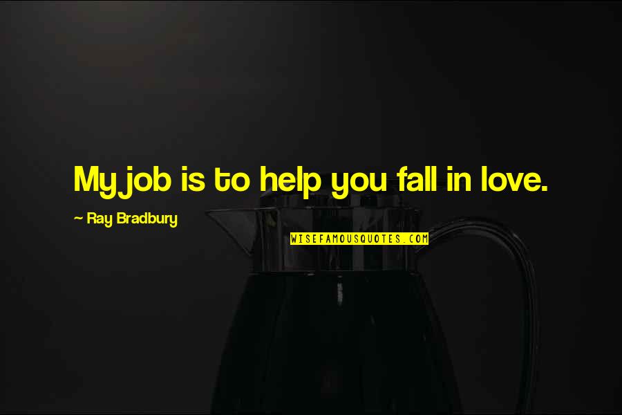 Love My Job Quotes By Ray Bradbury: My job is to help you fall in Love My Job Quotes By Ray Bradbury: My job is to help you fall in
