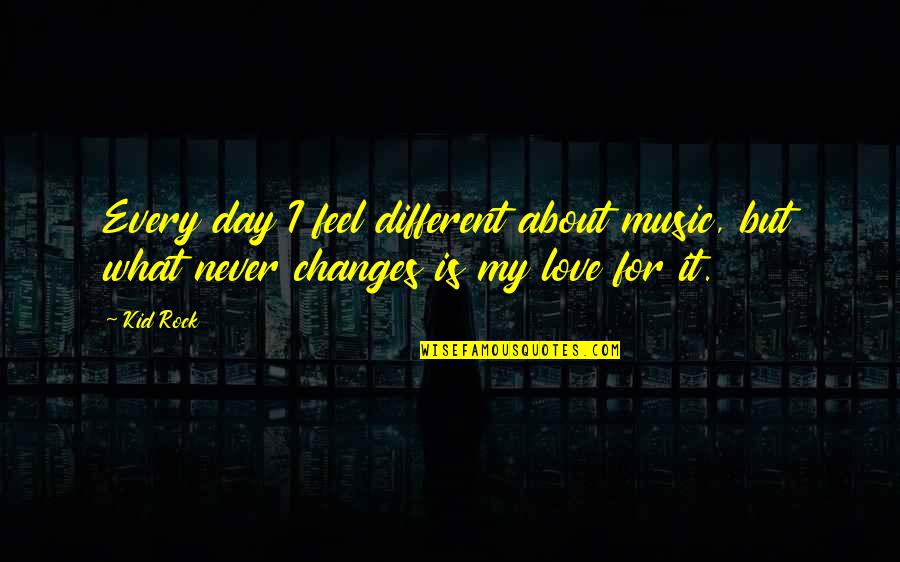 Love My Kid Quotes By Kid Rock: Every day I feel different about music, but