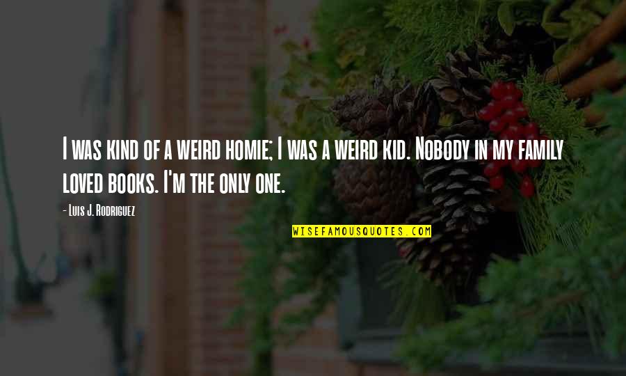 Love My Kid Quotes By Luis J. Rodriguez: I was kind of a weird homie; I