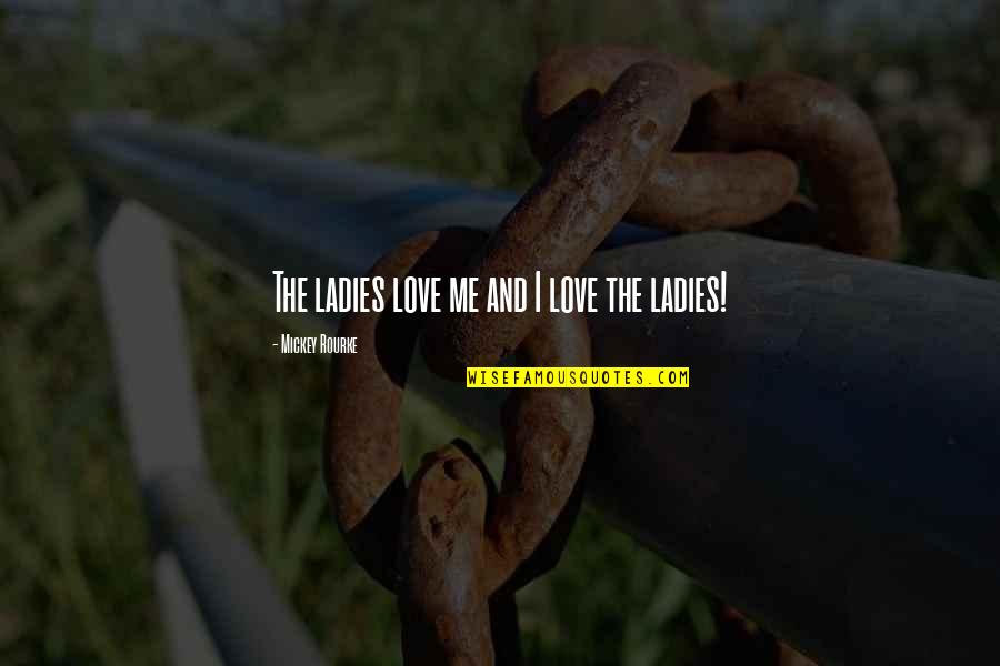 Love My Ladies Quotes By Mickey Rourke: The ladies love me and I love the
