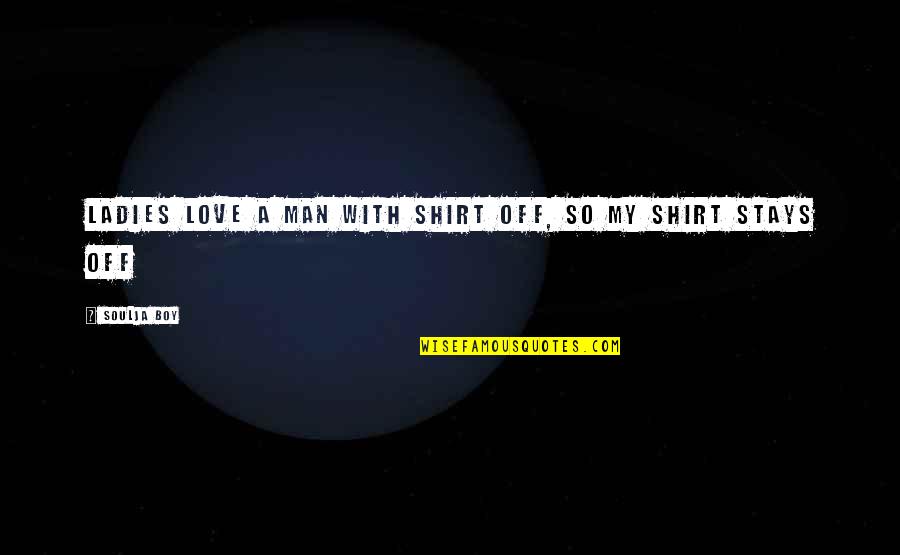 Love My Ladies Quotes By Soulja Boy: Ladies love a man with shirt off, so