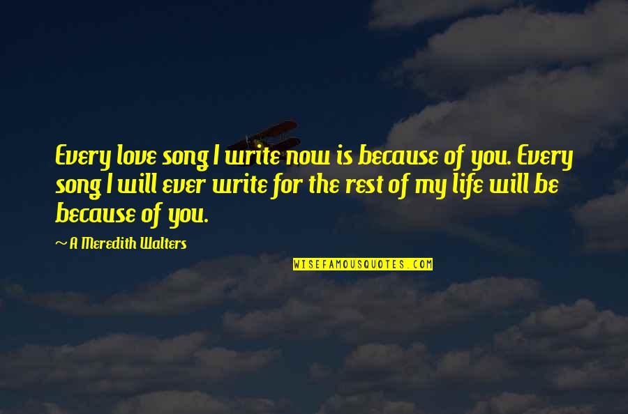 Love My Life Because Of You Quotes By A Meredith Walters: Every love song I write now is because