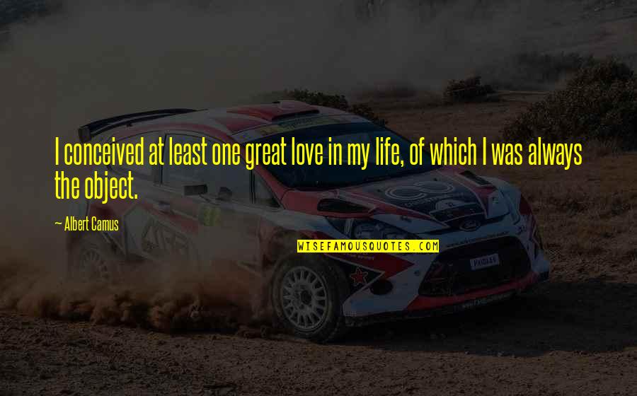 Love My Life Quotes By Albert Camus: I conceived at least one great love in Love My Life Quotes By Albert Camus: I conceived at least one great love in