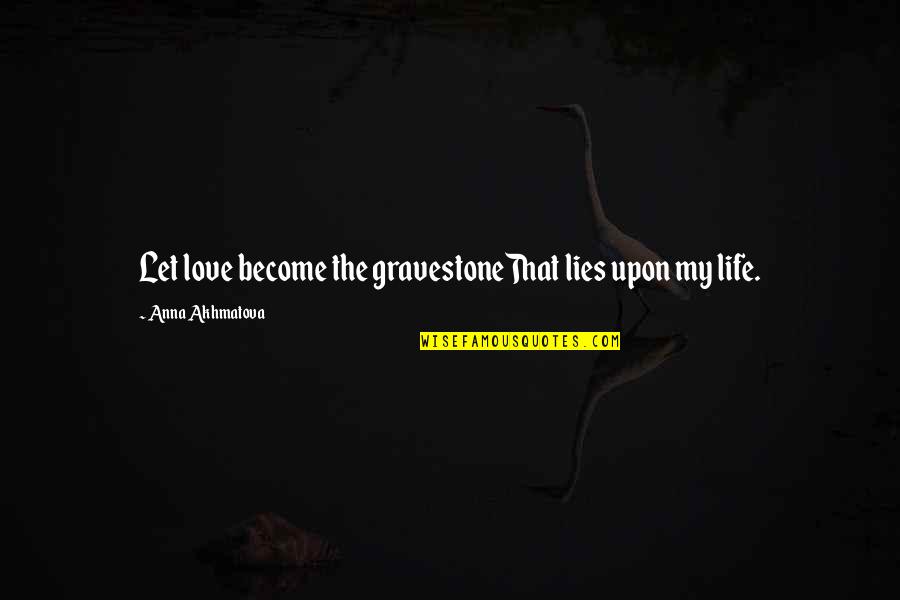 Love My Life Quotes By Anna Akhmatova: Let love become the gravestoneThat lies upon my Love My Life Quotes By Anna Akhmatova: Let love become the gravestoneThat lies upon my