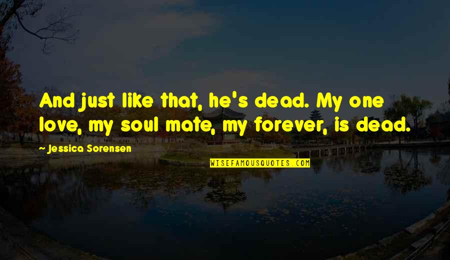 Love My Mate Quotes By Jessica Sorensen: And just like that, he's dead. My one