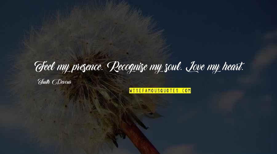 Love My Mate Quotes By Truth Devour: Feel my presence. Recognise my soul. Love my
