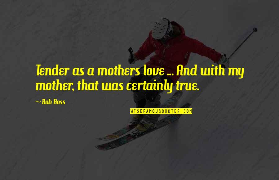 Love My Mother Quotes By Bob Ross: Tender as a mothers love ... And with