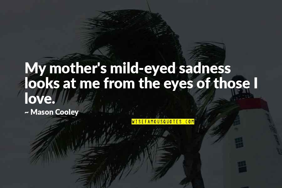 Love My Mother Quotes By Mason Cooley: My mother's mild-eyed sadness looks at me from