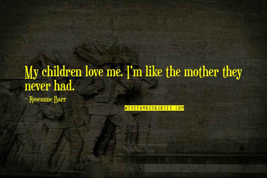 Love My Mother Quotes By Roseanne Barr: My children love me. I'm like the mother