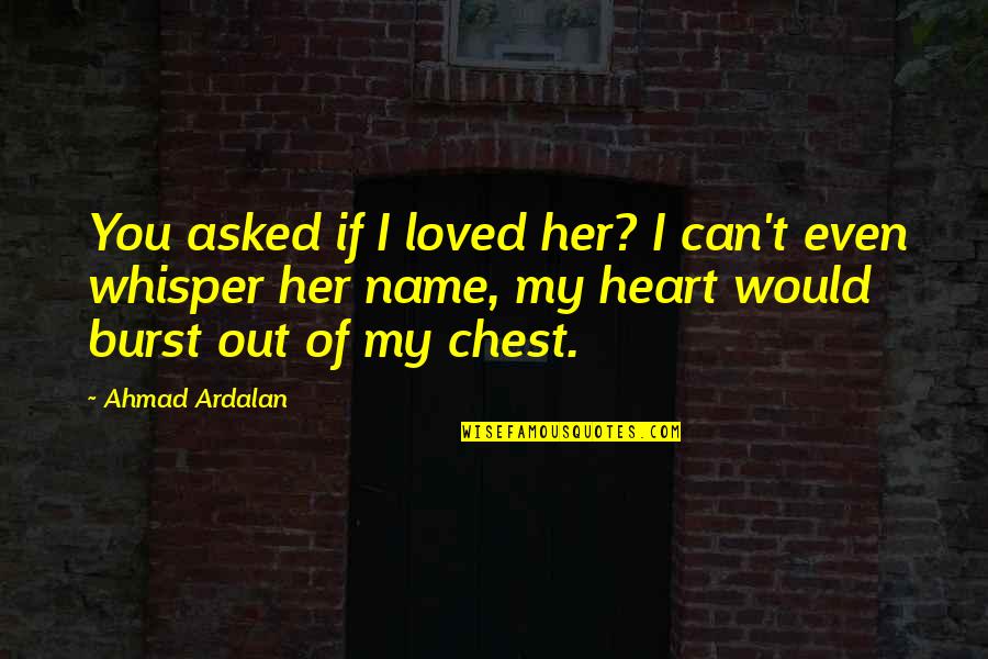 Love My Name Quotes By Ahmad Ardalan: You asked if I loved her? I can't