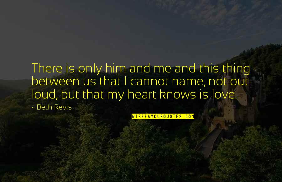 Love My Name Quotes By Beth Revis: There is only him and me and this