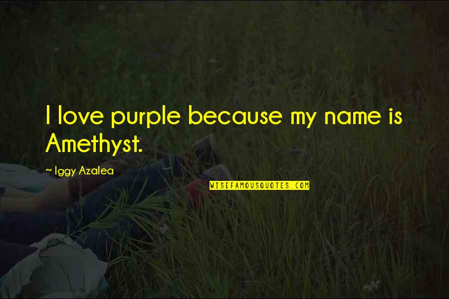 Love My Name Quotes By Iggy Azalea: I love purple because my name is Amethyst.