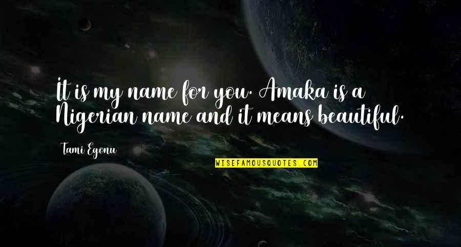 Love My Name Quotes By Tami Egonu: It is my name for you. Amaka is