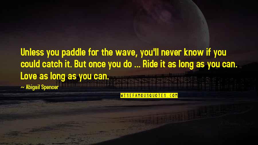 Love My Ride Quotes By Abigail Spencer: Unless you paddle for the wave, you'll never