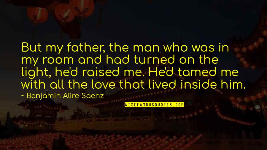 Love My Room Quotes By Benjamin Alire Saenz: But my father, the man who was in