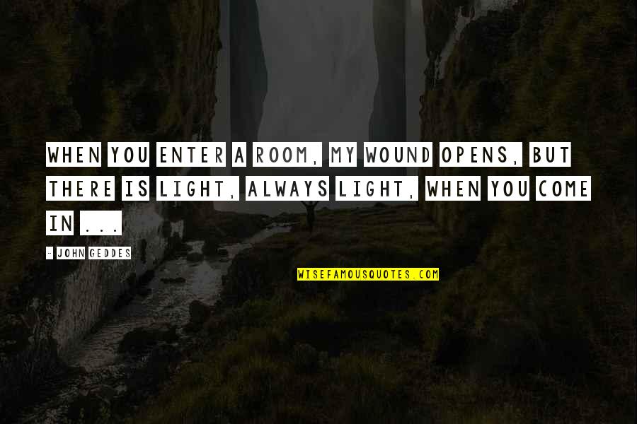 Love My Room Quotes By John Geddes: When you enter a room, my wound opens,