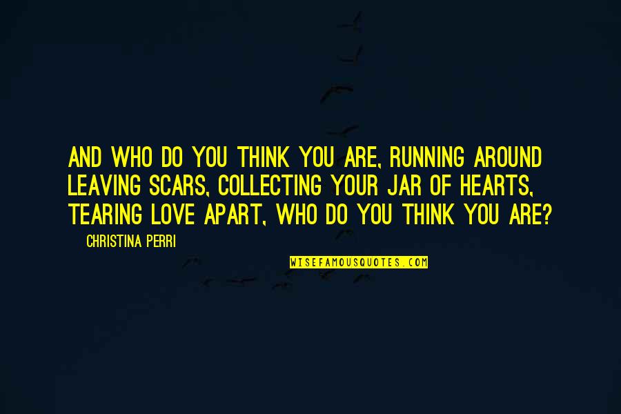 Love My Scars Quotes By Christina Perri: And who do you think you are, running