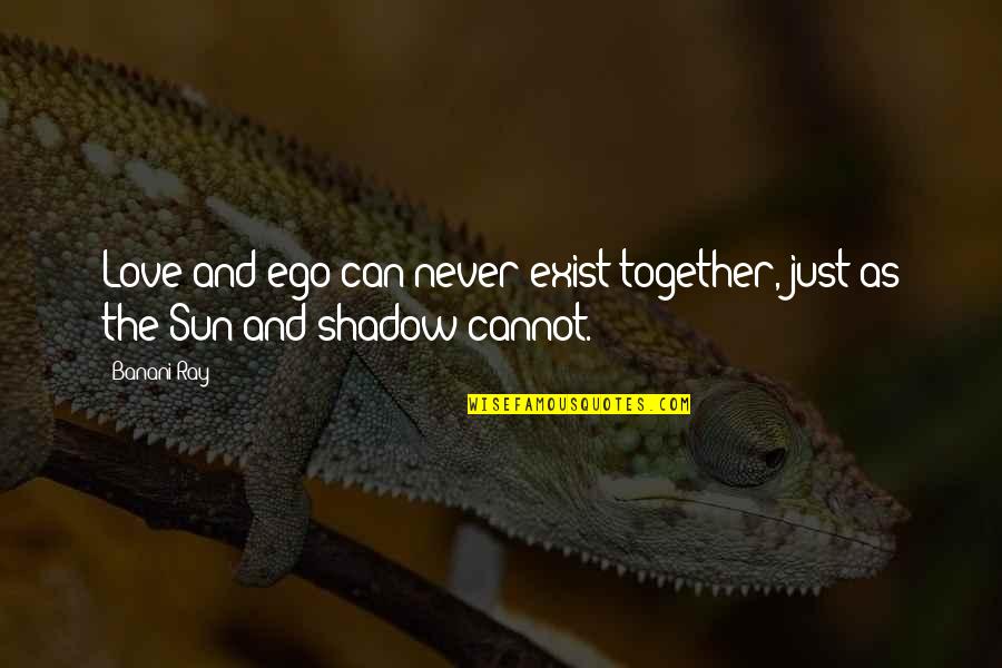 Love My Shadow Quotes By Banani Ray: Love and ego can never exist together, just