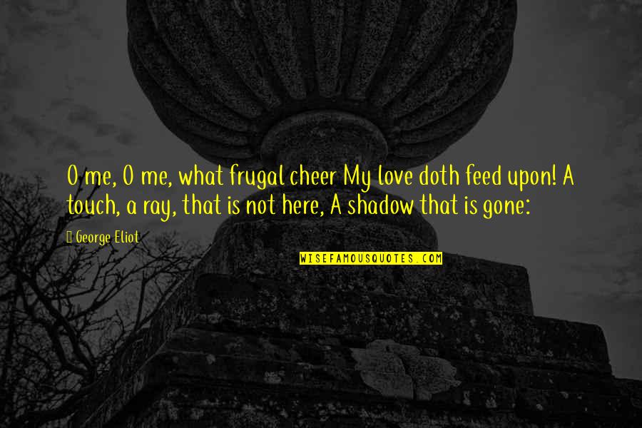 Love My Shadow Quotes By George Eliot: O me, O me, what frugal cheer My