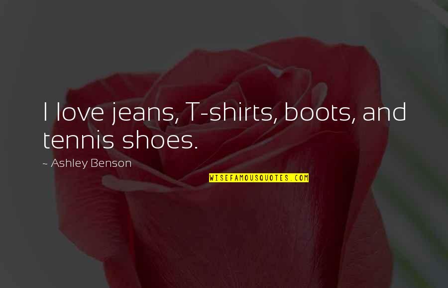 Love My Shoes Quotes By Ashley Benson: I love jeans, T-shirts, boots, and tennis shoes.