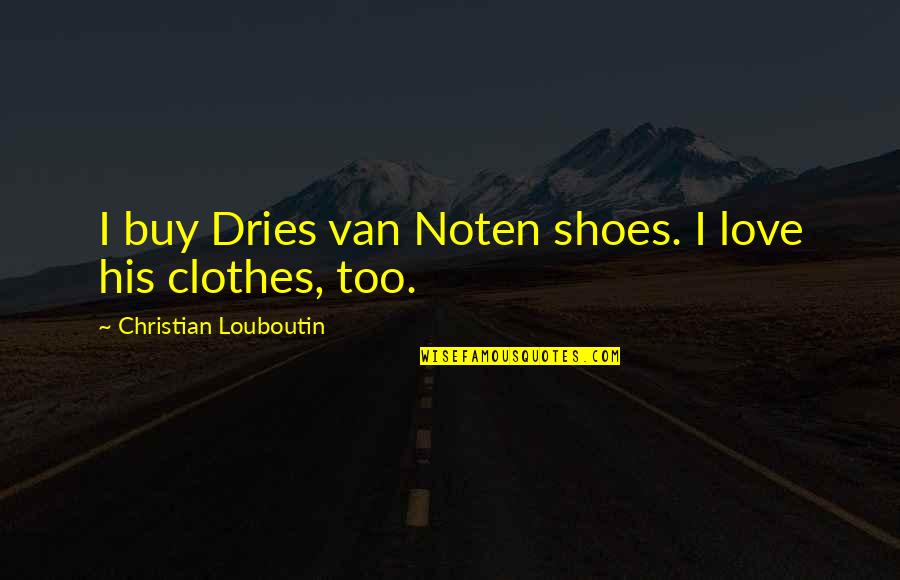 Love My Shoes Quotes By Christian Louboutin: I buy Dries van Noten shoes. I love