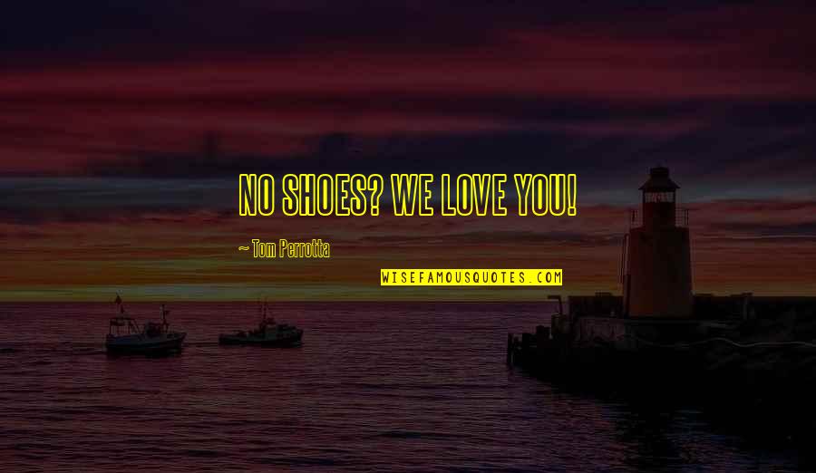 Love My Shoes Quotes By Tom Perrotta: NO SHOES? WE LOVE YOU!