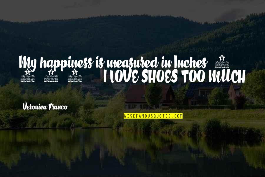 Love My Shoes Quotes By Veronica Franco: My happiness is measured in Inches, 2, 4,