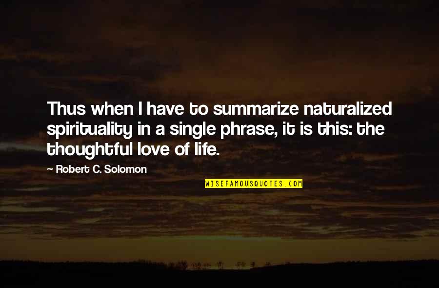 Love My Single Life Quotes By Robert C. Solomon: Thus when I have to summarize naturalized spirituality