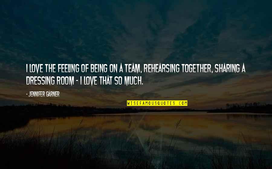Love My Team Quotes By Jennifer Garner: I love the feeling of being on a