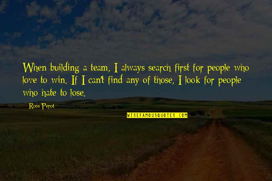 Love My Team Quotes By Ross Perot: When building a team, I always search first