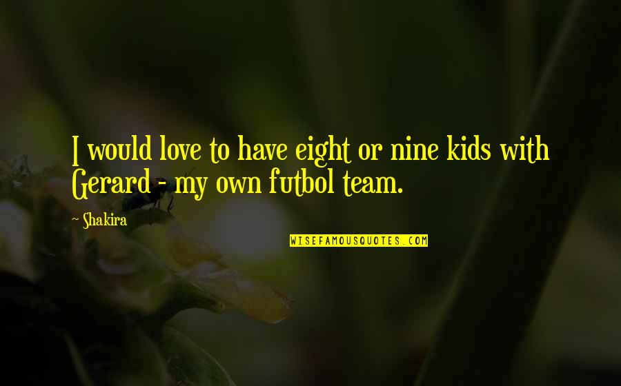 Love My Team Quotes By Shakira: I would love to have eight or nine