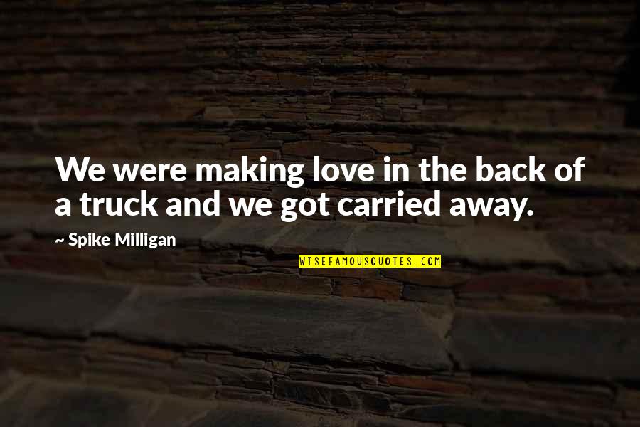 Love My Truck Quotes By Spike Milligan: We were making love in the back of