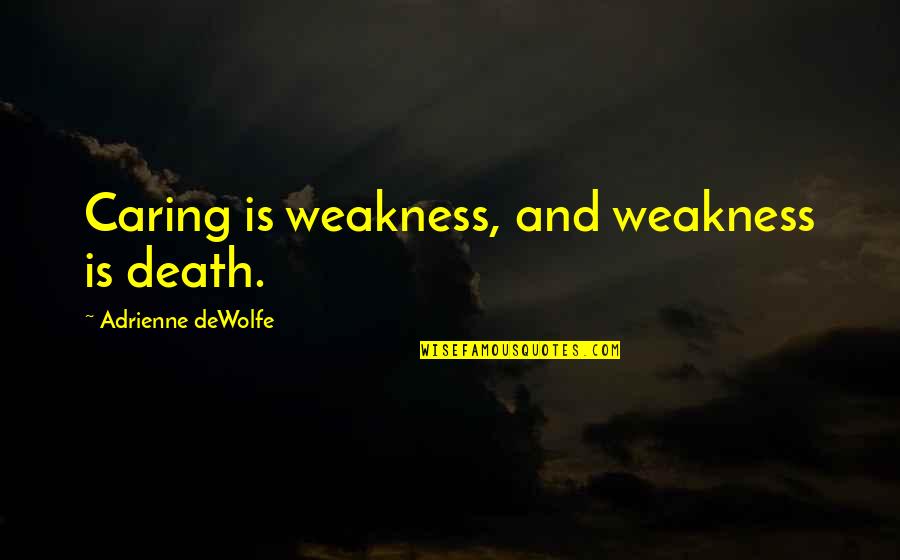 Love My Unborn Child Quotes By Adrienne DeWolfe: Caring is weakness, and weakness is death.