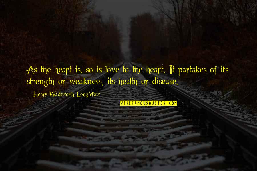 Love My Weakness Quotes By Henry Wadsworth Longfellow: As the heart is, so is love to