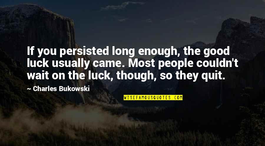 Love My Wifey Quotes By Charles Bukowski: If you persisted long enough, the good luck