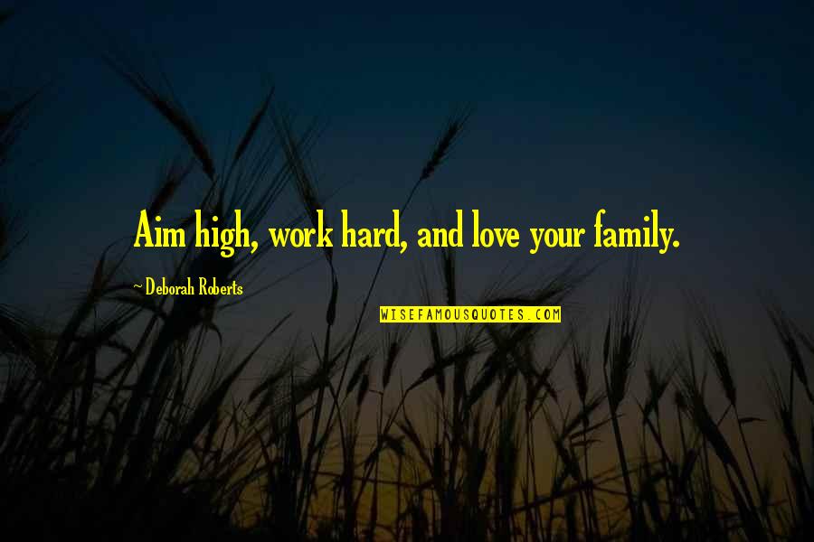 Love My Work Family Quotes By Deborah Roberts: Aim high, work hard, and love your family.